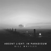 Bill Whitley : Absent Light – In Paradisum cover image cdn