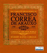 The Complete Organ Works Of Francisco Correa De Arauxo : Correa In The New World cover image cdn