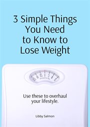 3 Simple Things You Need to Know to Lose Weight : Use these to overhaul your lifestyle cover image cdn