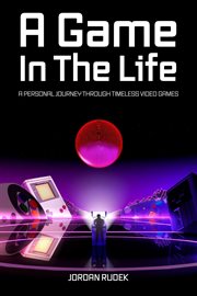 A Game in the Life : A Personal Journey Through Timeless Video Games cover image cdn