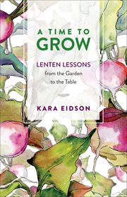 A time to grow : lenten lessons from the garden to the table cover image cdn