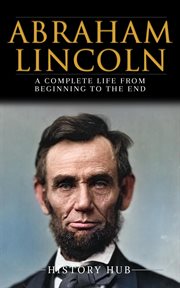 Abraham Lincoln : A Complete Life From Beginning to the End cover image cdn