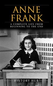 Anne Frank : A Complete Life From Beginning to the Enda Complete Life From Beginning to the End cover image cdn