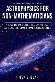 Astrophysics for Non-Mathematicians : How to Picture This Universe at Bizarre Spacetime Curvatures. cover image cdn