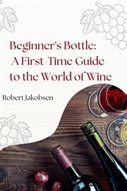 Beginner's Bottle : A First-Time Guide to the World of Wine cover image cdn