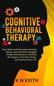 Cognitive Behavioral Therapy : Your Brain and Overcome Anxiety, Stress, and Intrusive Thoughts (Simple Techniques to Instantly Be H cover image cdn