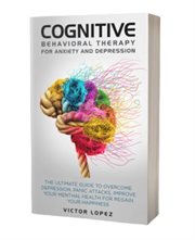 Cognitive Behavioral Therapy for Anxiety and Depression : The Ultimate Guide to Overcome Depression cover image cdn