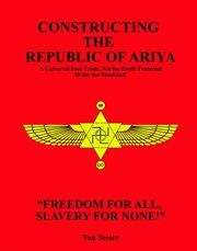 Constructing the Republic of Ariya : A Universal Free Trade, Not for Profit Fraternal Order for Mankind! cover image cdn