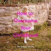 HOW TO OVERCOME YOUR CHILDHOOD cover image cdn