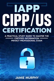 IAPP CIPP/US Certification : A Practical Study Guide to Master the Certified Information Privacy Prof cover image cdn