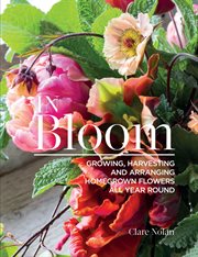 In bloom : growing, harvesting, and arranging homegrown flowers all year round cover image cdn