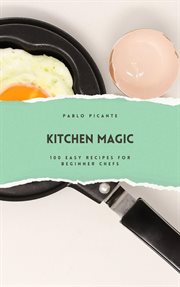 Kitchen Magic : 100 Easy Recipes for Beginner Chefs cover image cdn