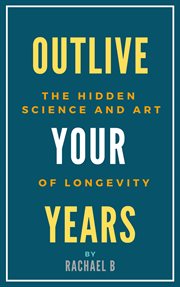 Outlive Your Years : The Hidden Science and Art of Longevity cover image cdn