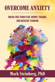 Overcome Anxiety : Break Free From Fear, Worry, Trauma, and Negative Thinking cover image cdn