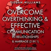 Overcome Overthinking & Effective Communication in Relationships & Marriage (2 in 1) : Develop Mindful Habits, Overcome Jealousy, Insecurities, Anxiety & Set Healthy Boundaries cover image cdn