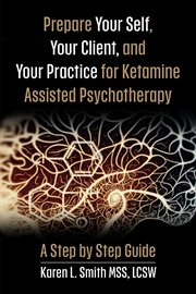 Prepare YourSelf, Your Clients, and Your Practice for Ketamine Assisted Psychotherapy : A Step by Step Guide cover image cdn