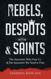 Rebels, Despots, and Saints : The Ancestors Who Free Us and The Ancestors We Need to Free cover image cdn