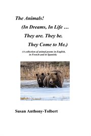 The Animals! (In Dreams, in Life ...They Are. They Be. They Come to Me.) : (A Collection of Animals Poems in English, in French and in Spanish) cover image cdn