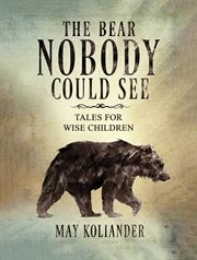 The Bear Nobody Could See : Tales for wise children cover image cdn