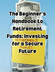 The Beginner's Handbook to Retirement Funds : Investing for a Secure Future cover image cdn