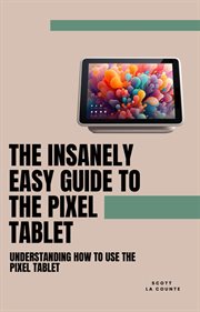 The Insanely Easy Guide to the Pixel Tablet : Understanding How to Use the Pixel Tablet cover image cdn