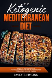 The ketogenic Mediterranean diet : healthy and delicious ketogenic Mediterranean diet recipes for extreme weight loss cover image cdn