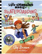 The Life-Changing Magic of Skateboarding : A Beginner's Guide with Olympic Medalist Sky Brown. Life-Changing Magic cover image cdn