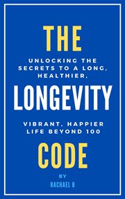 The Longevity Code : Unlocking the Secrets to a Long, Healthier, Vibrant, Happier Life Beyond 100 cover image cdn