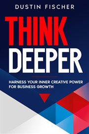 Think Deeper : Harness Your Inner Creative Power for Business Growth cover image cdn