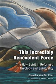 This incredibly benevolent force : the Holy Spirit in reformed theology and spirituality cover image cdn