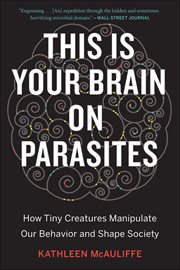 This Is Your Brain on Parasites : How Tiny Creatures Manipulate Our Behavior and Shape Society cover image cdn