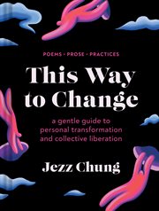 This Way to Change : A Gentle Guide to Personal Transformation and Collective Liberation-Prose, Poems, Practices cover image cdn