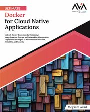 Ultimate Docker for Cloud Native Applications : Unleash Docker Ecosystem by Optimizing Image Creation, Storage and Networking Management, Deployment cover image cdn