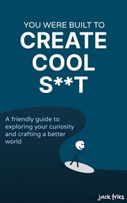 You Were Built to Create Cool S**t : A friendly guide to exploring your curiosity and crafting a better world cover image cdn