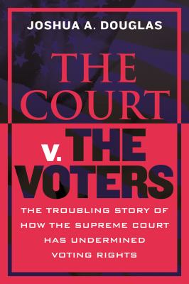 The Court v. the voters : the troubling story of how the Supreme Court has undermined voting rights  cover image cdn