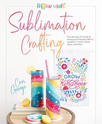 Sublimation crafting : the ultimate diy guide to printing and pressing vibrant tumblers, t-shirts, home décor, and more  cover image cdn