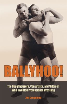 Ballyhoo! : the roughhousers, con artists, and wildmen who invented professional wrestling  cover image cdn