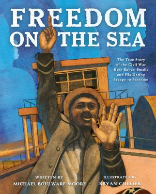 Freedom on the sea : the true story of the Civil War hero Robert Smalls and his daring escape to freedom  cover image cdn