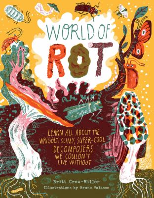 World of rot : learn all about the wriggly, slimy, super-cool decomposers we couldn't live without  cover image cdn