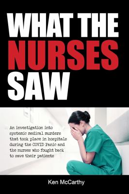 What the nurses saw : an investigation into systemic medical murders that took place in hospitals during the COVID panic and the nurses who fought back to save their patients  cover image cdn