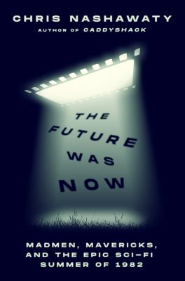 The future was now : madmen, mavericks, and the epic sci-fi summer of 1982  cover image cdn