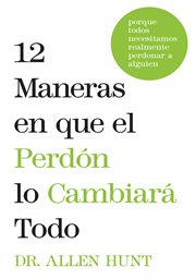 12 maneras en que el perdón lo cambiará todo : porque todos necesitamos realmente perdonar a alguien cover image cdn