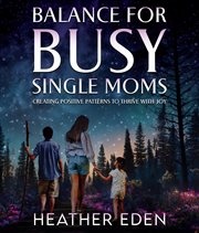 Balance for busy single moms : creating positive patterns to thrive with joy cover image cdn
