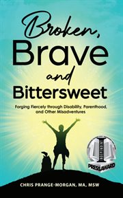 Broken, brave and bittersweet : forging fiercely through disability, parenthood, and other misadventures cover image cdn