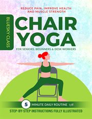 Chair yoga for seniors, beginners & desk workers : 5 minute daily routine with step-by-step instructions fully illustrated. For seniors cover image cdn