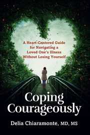 Coping Courageously : A Heart-Centered Guide for Navigating a Loved One's Illness Without Losing Yourself cover image cdn