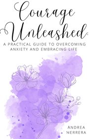 Courage unleashed : a practical guide to overcoming anxiety and embracing life cover image cdn