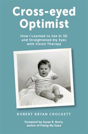 Cross-Eyed Optimist : How I Learned to See in 3D and Straightened My Eyes With Vision Therapy cover image cdn