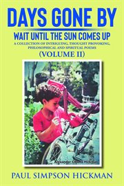 Days Gone By, Volume II : Wait Until the Sun Comes up (A Collection of Intriguing, Thought Provoking, Philosophical and Spirit cover image cdn