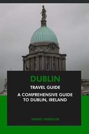 Dublin Travel Guide : A Comprehensive Guide to Dublin, Ireland cover image cdn